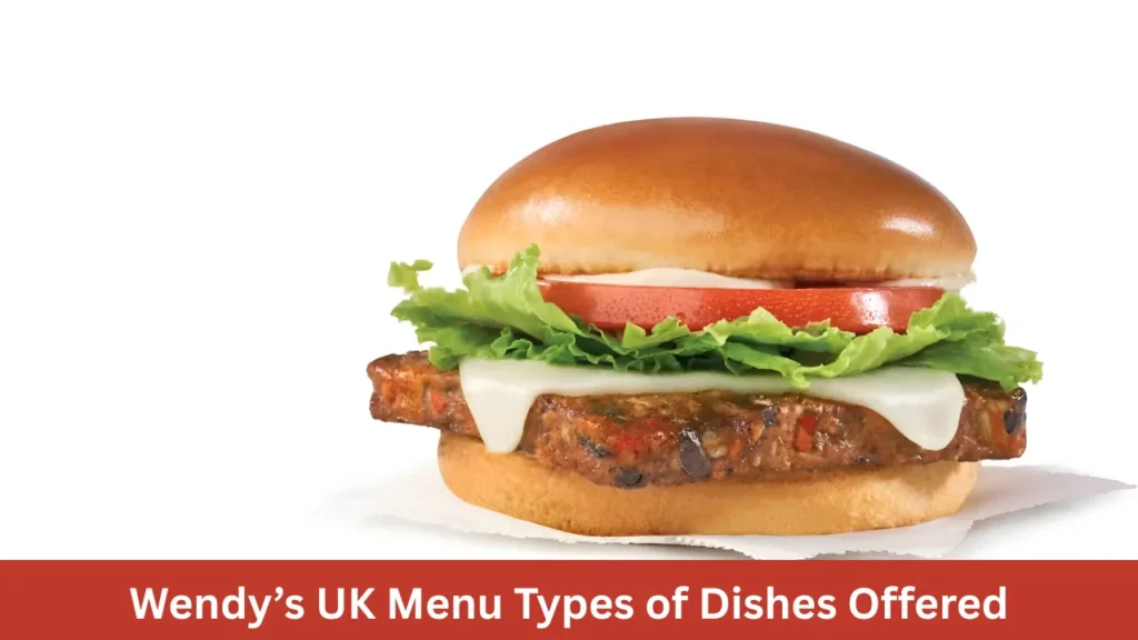 Wendy’s UK Menu Types of Dishes Offered
